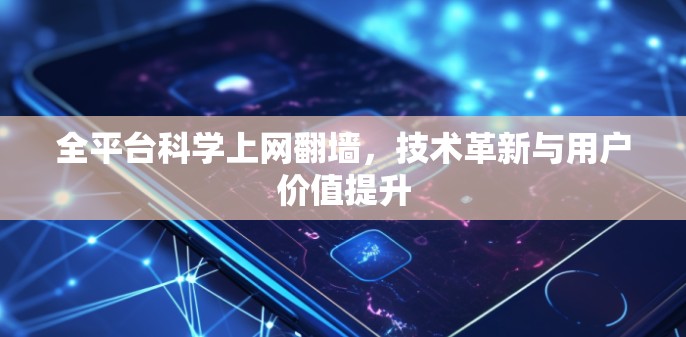 全平台科学上网翻墙,技术革新与用户价值提升 全平台科学上网翻墙,技术革新与用户价值提升