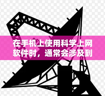 在手机上使用科学上网软件时,通常会涉及到多种工具,以下是一些常见的科学上网软件及其功能 在手机上使用科学上网软件时,通常会涉及到多种工具,以下是一些常见的科学上网软件及其功能
