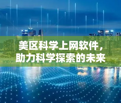 美区科学上网软件,助力科学探索的未来 美区科学上网软件,助力科学探索的未来