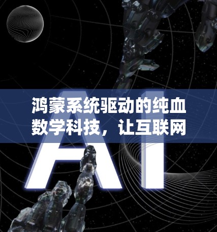 鸿蒙系统驱动的纯血数学科技,让互联网连接更高效,科学上网的未来革命 鸿蒙系统驱动的纯血数学科技,让互联网连接更高效,科学上网的未来革命