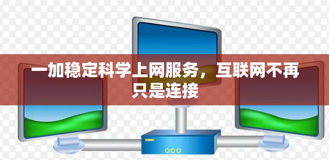 一加稳定科学上网服务，互联网不再只是连接