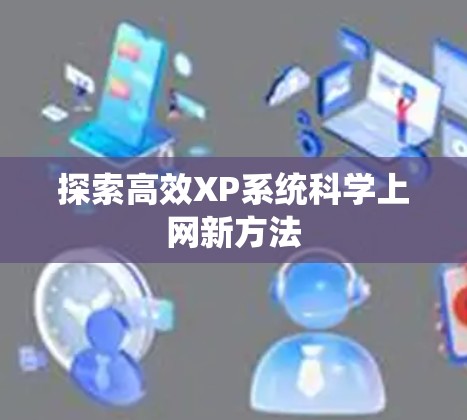 探索高效XP系统科学上网新方法 探索高效XP系统科学上网新方法