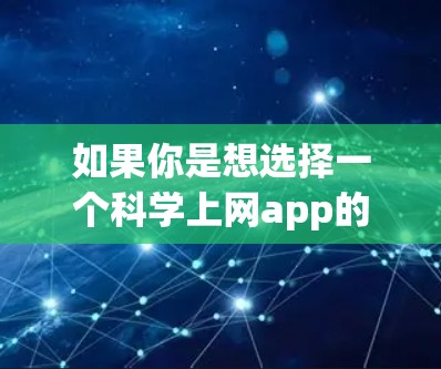 如果你是想选择一个科学上网app的名字，酷安可能是一个吸引人的名字，因为它听起来像是一个创新、现代或未来化的名字。如果你需要具体的科学上网app的名字，可以尝试以下方法