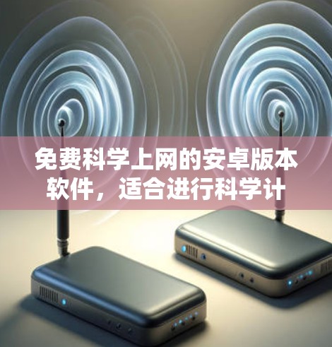 免费科学上网的安卓版本软件,适合进行科学计算、数据分析和编程的用户,主要包括以下几种 免费科学上网的安卓版本软件,适合进行科学计算、数据分析和编程的用户,主要包括以下几种