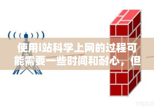 使用i站科学上网的过程可能需要一些时间和耐心,但只要一步步来,就能顺利操作。以下是详细的步骤说明 使用i站科学上网的过程可能需要一些时间和耐心,但只要一步步来,就能顺利操作。以下是详细的步骤说明