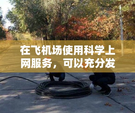 在飞机场使用科学上网服务,可以充分发挥飞机场作为科技和教育平台的优势,满足你的科学需求。以下是一些具体的建议和方法 在飞机场使用科学上网服务,可以充分发挥飞机场作为科技和教育平台的优势,满足你的科学需求。以下是一些具体的建议和方法