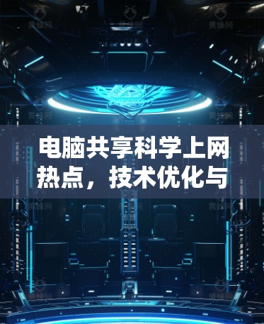 电脑共享科学上网热点,技术优化与用户体验的双轮驱动 电脑共享科学上网热点,技术优化与用户体验的双轮驱动