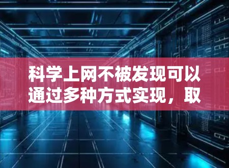 科学上网不被发现可以通过多种方式实现,取决于您希望保护的数据类型和需求。以下是一些方法和步骤,帮助您确保科学数据的保护和隐私 科学上网不被发现可以通过多种方式实现,取决于您希望保护的数据类型和需求。以下是一些方法和步骤,帮助您确保科学数据的保护和隐私