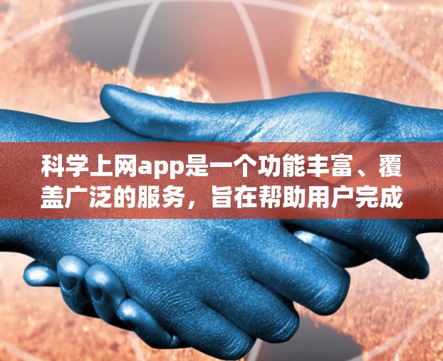 科学上网app是一个功能丰富、覆盖广泛的服务,旨在帮助用户完成科学计算、学术研究和日常生活中的科学问题。以下是对科学上网app的详细分析和总结 科学上网app是一个功能丰富、覆盖广泛的服务,旨在帮助用户完成科学计算、学术研究和日常生活中的科学问题。以下是对科学上网app的详细分析和总结
