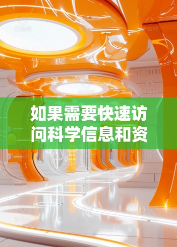 如果需要快速访问科学信息和资源，以下是一些推荐的科学上网网站和平台