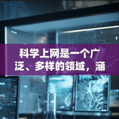 科学上网是一个广泛、多样的领域，涵盖了学术资源获取、课程学习、数据分析、写作工具使用、数据可视化和持续学习等多个方面。以下是一个有条理的步骤指南，帮助你系统地学习和应用科学上网