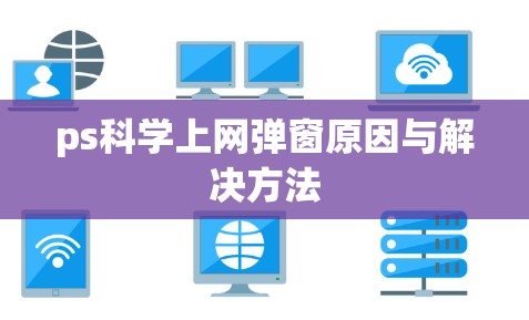 ps科学上网弹窗原因与解决方法 ps科学上网弹窗原因与解决方法