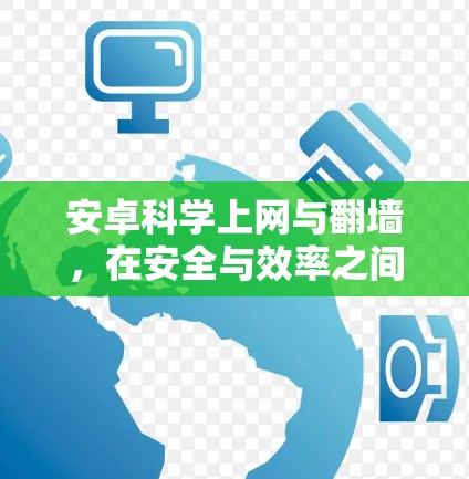 安卓科学上网与翻墙,在安全与效率之间的权衡 安卓科学上网与翻墙,在安全与效率之间的权衡
