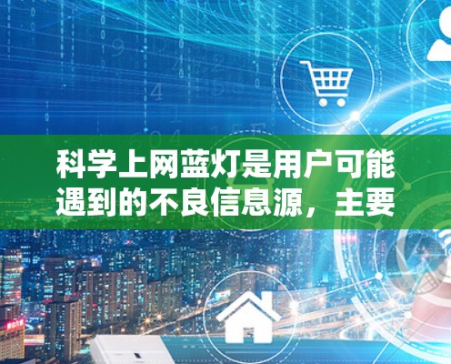 科学上网蓝灯是用户可能遇到的不良信息源,主要出现在网页、链接和软件窗口中。为了有效防范和解决蓝灯问题,可以采取以下步骤 科学上网蓝灯是用户可能遇到的不良信息源,主要出现在网页、链接和软件窗口中。为了有效防范和解决蓝灯问题,可以采取以下步骤
