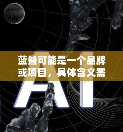 蓝叠可能是一个品牌或项目,具体含义需要确认。如果你指的是蓝科技或蓝信(Bluefish Network,蓝信)我可以提供相关的信息 蓝叠可能是一个品牌或项目,具体含义需要确认。如果你指的是蓝科技或蓝信(Bluefish Network,蓝信)我可以提供相关的信息