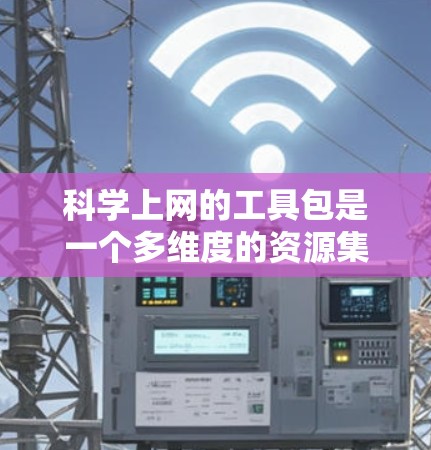 科学上网的工具包是一个多维度的资源集合,涵盖了学习、编写、数据分析和娱乐等多个方面。以下是推荐的工具包和学习资源,供你选择和使用 科学上网的工具包是一个多维度的资源集合,涵盖了学习、编写、数据分析和娱乐等多个方面。以下是推荐的工具包和学习资源,供你选择和使用