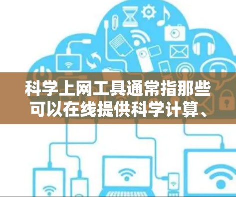 科学上网工具通常指那些可以在线提供科学计算、学习和分析功能的工具。以下是一些常见的免费在线科学工具 科学上网工具通常指那些可以在线提供科学计算、学习和分析功能的工具。以下是一些常见的免费在线科学工具