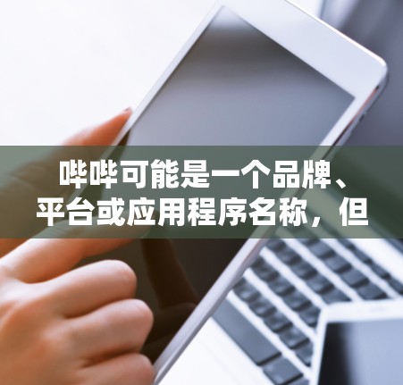 哔哔可能是一个品牌、平台或应用程序名称,但如果你指的是一个关于网络安全或科技相关的平台或话题,那么以下是一些可能的解释和建议 哔哔可能是一个品牌、平台或应用程序名称,但如果你指的是一个关于网络安全或科技相关的平台或话题,那么以下是一些可能的解释和建议