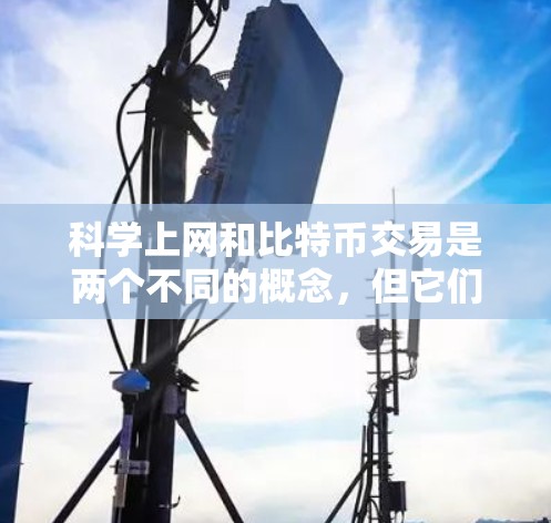 科学上网和比特币交易是两个不同的概念,但它们之间可能有某些关联或共同点。以下是关于它们的简单解释 科学上网和比特币交易是两个不同的概念,但它们之间可能有某些关联或共同点。以下是关于它们的简单解释