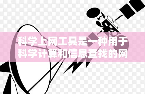 科学上网工具是一种用于科学计算和信息查找的网络资源，包括科学计算器、数据查询网站等。以下是使用科学上网工具的步骤