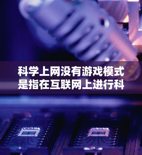 科学上网没有游戏模式是指在互联网上进行科学探索的环境中，用户没有游戏化的界面和体验。以下是对此问题的详细分析和解决方案