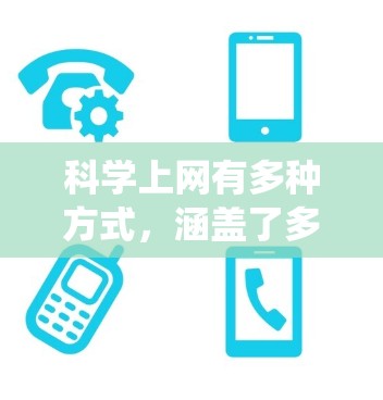 科学上网有多种方式，涵盖了多种资源和工具，以下是对这些方式的系统总结