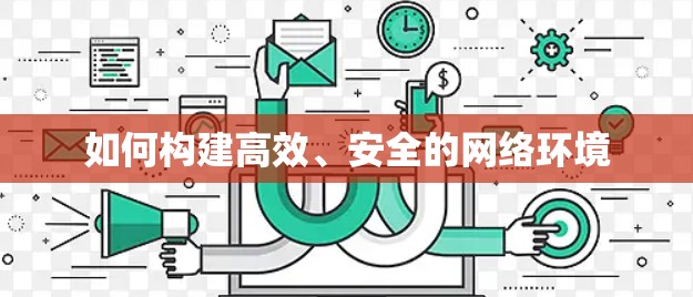 如何构建高效、安全的网络环境