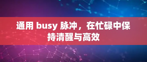 通用 busy 脉冲,在忙碌中保持清醒与高效 通用 busy 脉冲,在忙碌中保持清醒与高效