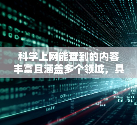 科学上网能查到的内容丰富且涵盖多个领域，具体包括