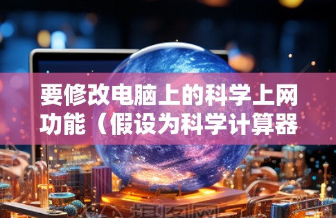 要修改电脑上的科学上网功能（假设为科学计算器）可以按照以下步骤操作