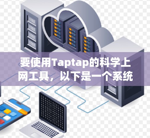 要使用Taptap的科学上网工具,以下是一个系统化的步骤指南 要使用Taptap的科学上网工具,以下是一个系统化的步骤指南