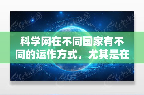 科学网在不同国家有不同的运作方式,尤其是在美国。以下是对科学网在该地区的具体信息的总结 科学网在不同国家有不同的运作方式,尤其是在美国。以下是对科学网在该地区的具体信息的总结