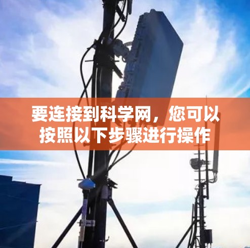 要连接到科学网,您可以按照以下步骤进行操作 要连接到科学网,您可以按照以下步骤进行操作