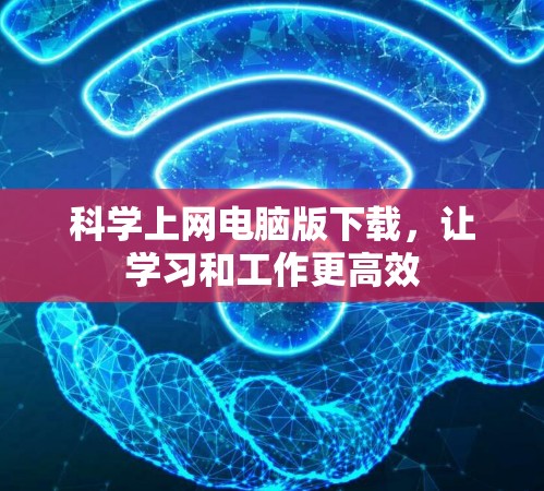 科学上网电脑版下载，让学习和工作更高效