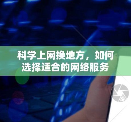 科学上网换地方，如何选择适合的网络服务