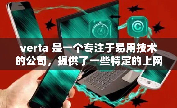verta 是一个专注于易用技术的公司,提供了一些特定的上网服务。如果你对易用性感兴趣,以下是对verta的详细介绍 verta 是一个专注于易用技术的公司,提供了一些特定的上网服务。如果你对易用性感兴趣,以下是对verta的详细介绍