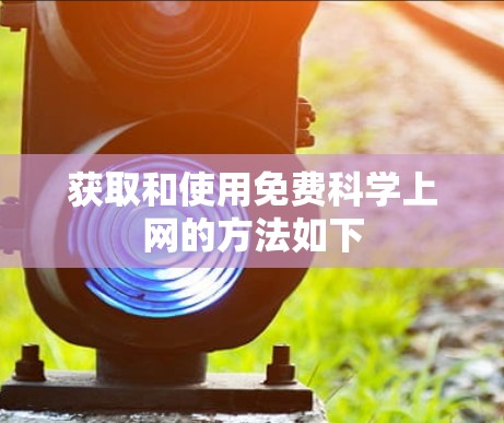 获取和使用免费科学上网的方法如下 获取和使用免费科学上网的方法如下