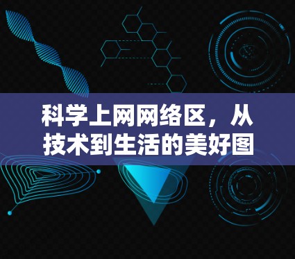 科学上网网络区,从技术到生活的美好图景 科学上网网络区,从技术到生活的美好图景