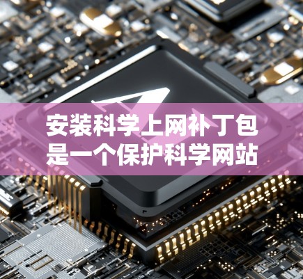 安装科学上网补丁包是一个保护科学网站免受恶意软件攻击的重要步骤。以下是一步步的指南,帮助您顺利完成安装 安装科学上网补丁包是一个保护科学网站免受恶意软件攻击的重要步骤。以下是一步步的指南,帮助您顺利完成安装