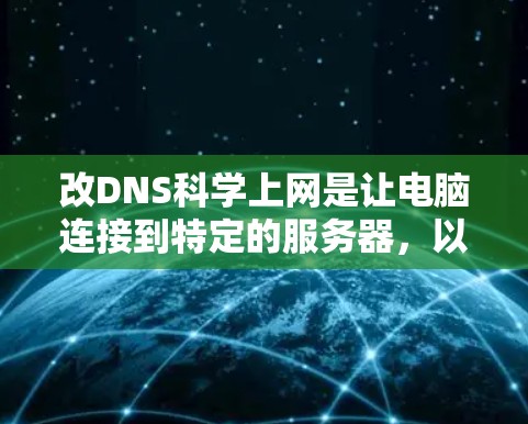 改DNS科学上网是让电脑连接到特定的服务器,以便访问网络服务。以下是一个步骤指南 改DNS科学上网是让电脑连接到特定的服务器,以便访问网络服务。以下是一个步骤指南