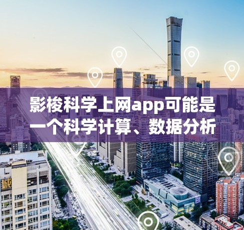 影梭科学上网app可能是一个科学计算、数据分析或实验模拟的在线平台。以下是对其可能的功能和特点的详细总结 影梭科学上网app可能是一个科学计算、数据分析或实验模拟的在线平台。以下是对其可能的功能和特点的详细总结
