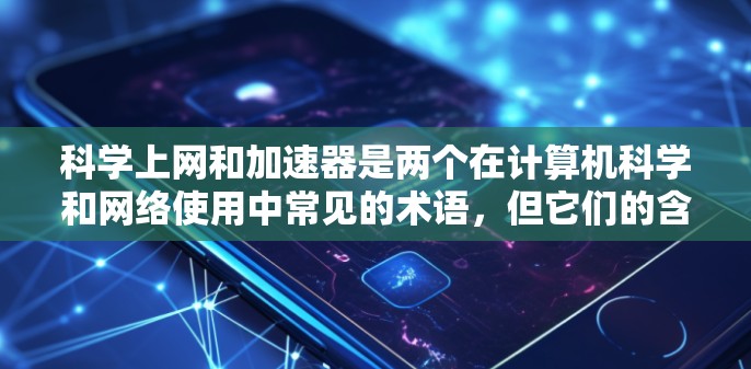 科学上网和加速器是两个在计算机科学和网络使用中常见的术语,但它们的含义和用途有所不同。以下是对这两个术语的详细解释 科学上网和加速器是两个在计算机科学和网络使用中常见的术语,但它们的含义和用途有所不同。以下是对这两个术语的详细解释