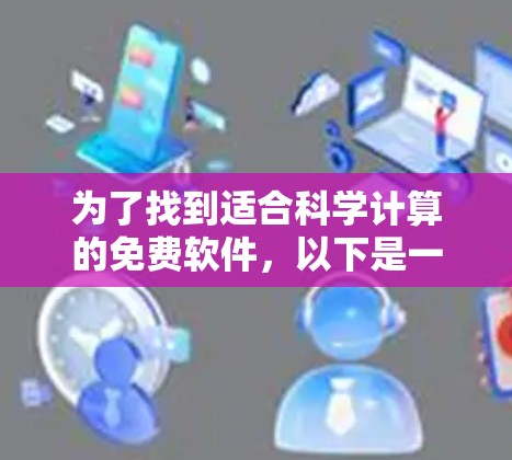 为了找到适合科学计算的免费软件，以下是一些推荐的选择