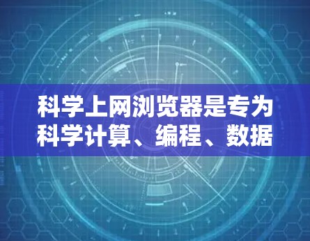 科学上网浏览器是专为科学计算、编程、数据分析等需求设计的工具，通常包括在线编程平台、数据分析工具、绘图软件等。以下是一些免费的科学上网浏览器和相关的工具
