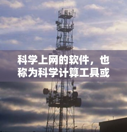科学上网的软件,也称为科学计算工具或知识共享平台,涵盖了多种类型,满足用户在科学知识获取、学习和分享方面的需求。以下是这些软件的分类 科学上网的软件,也称为科学计算工具或知识共享平台,涵盖了多种类型,满足用户在科学知识获取、学习和分享方面的需求。以下是这些软件的分类