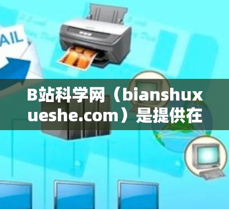 B站科学网(bianshuxueshe.com)是提供在线学习资源的平台,目前主要在安卓设备上支持下载。以下是几种常见的下载方式 B站科学网(bianshuxueshe.com)是提供在线学习资源的平台,目前主要在安卓设备上支持下载。以下是几种常见的下载方式