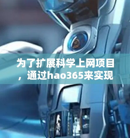 为了扩展科学上网项目,通过hao365来实现,可以按照以下步骤进行设计和实施 为了扩展科学上网项目,通过hao365来实现,可以按照以下步骤进行设计和实施