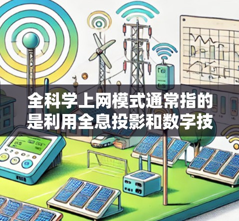全科学上网模式通常指的是利用全息投影和数字技术实现的上网方式,结合了3D显示和数字实时连接,满足用户在任意位置访问和观看内容的需求。以下是对该概念的详细说明 全科学上网模式通常指的是利用全息投影和数字技术实现的上网方式,结合了3D显示和数字实时连接,满足用户在任意位置访问和观看内容的需求。以下是对该概念的详细说明
