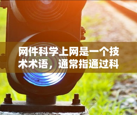 网件科学上网是一个技术术语,通常指通过科学方法或科学原理来实现在网络中发送和接收邮件。具体含义可能包括 网件科学上网是一个技术术语,通常指通过科学方法或科学原理来实现在网络中发送和接收邮件。具体含义可能包括
