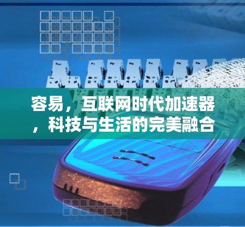 容易,互联网时代加速器,科技与生活的完美融合 容易,互联网时代加速器,科技与生活的完美融合